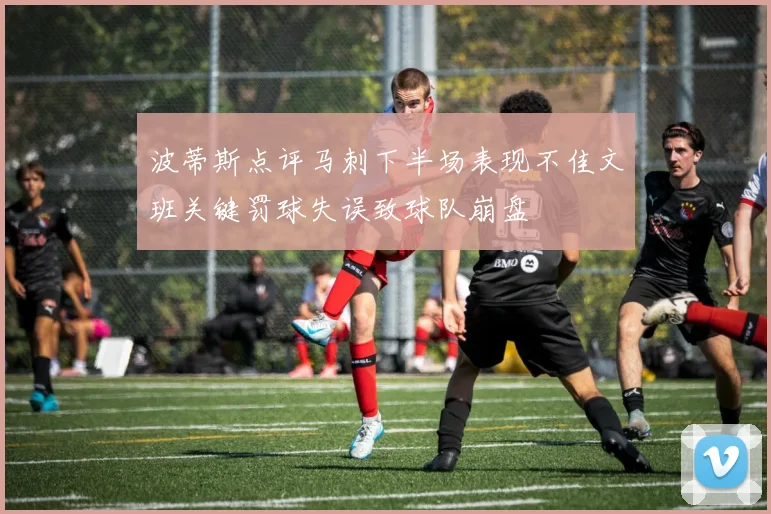 波蒂斯点评马刺下半场表现不佳文班关键罚球失误致球队崩盘