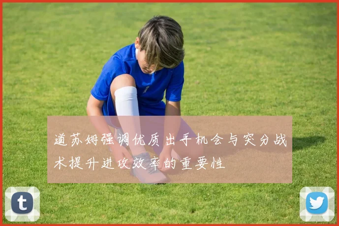 道苏姆强调优质出手机会与突分战术提升进攻效率的重要性