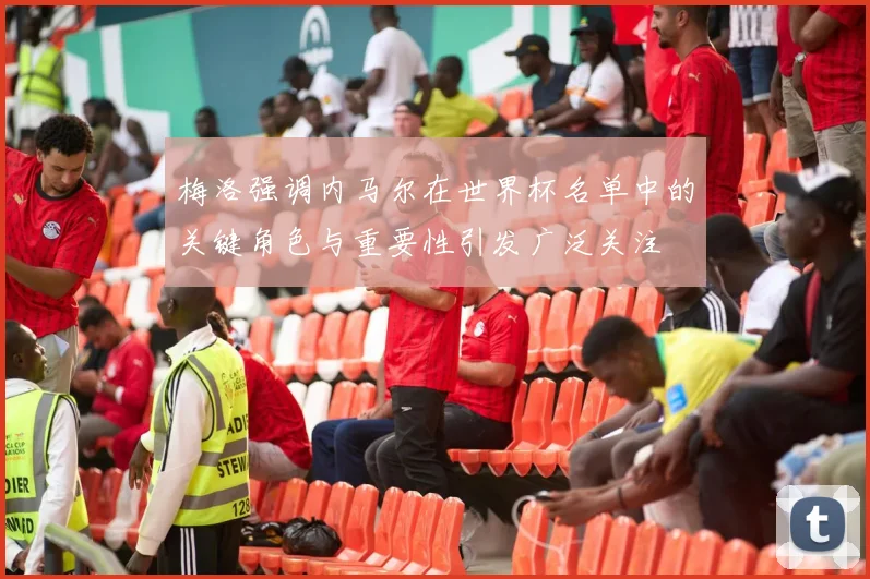 梅洛强调内马尔在世界杯名单中的关键角色与重要性引发广泛关注