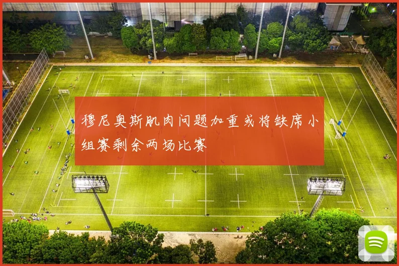 穆尼奥斯肌肉问题加重或将缺席小组赛剩余两场比赛