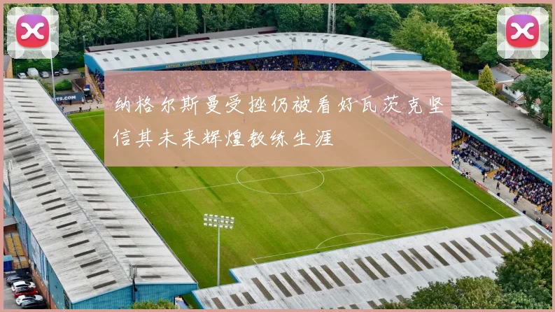 纳格尔斯曼受挫仍被看好瓦茨克坚信其未来辉煌教练生涯