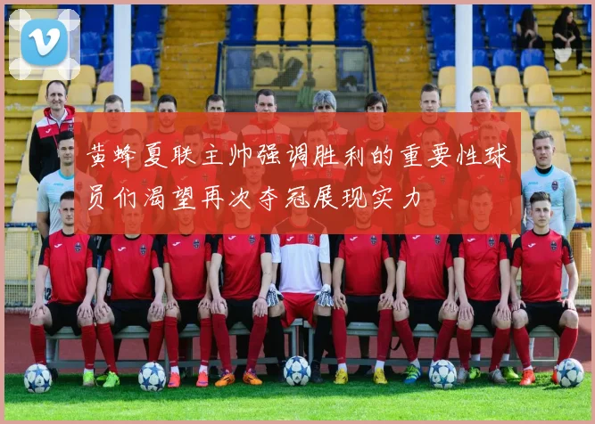 黄蜂夏联主帅强调胜利的重要性球员们渴望再次夺冠展现实力