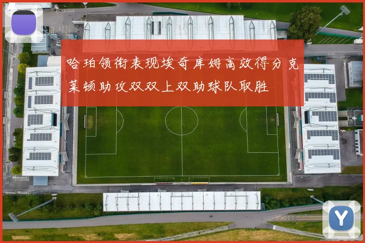 哈珀领衔表现埃奇库姆高效得分克莱顿助攻双双上双助球队取胜