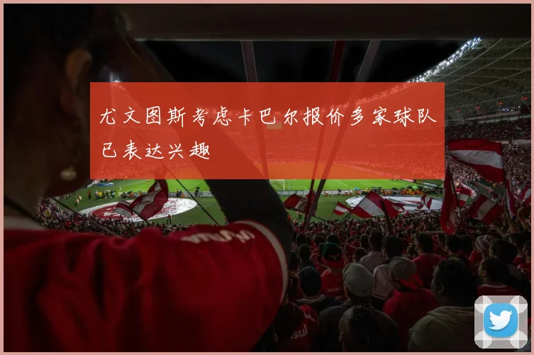 尤文图斯考虑卡巴尔报价多家球队已表达兴趣