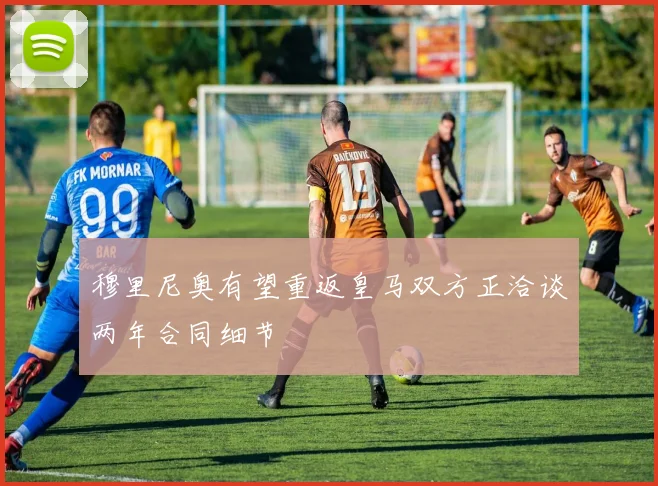 穆里尼奥有望重返皇马双方正洽谈两年合同细节