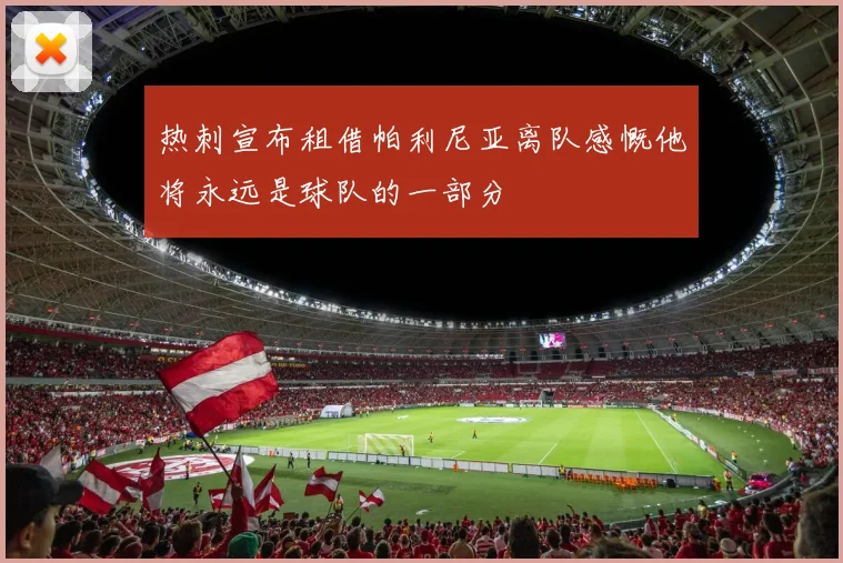 热刺宣布租借帕利尼亚离队感慨他将永远是球队的一部分