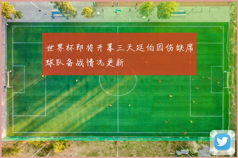 世界杯即将开幕三天廷伯因伤缺席球队备战情况更新