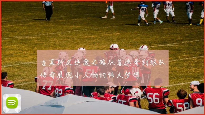 吉莱斯皮逆袭之路从落选秀到球队传奇展现小人物的伟大梦想